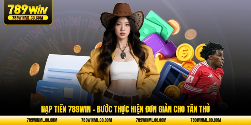 nạp tiền 789win bước thực hiện đơn giản cho tân thủ